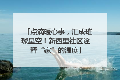 点滴暖心事，汇成璀璨星空！新西里社区诠释“家”的温度