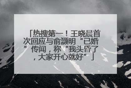 热搜第一！王晓晨首次回应与俞灏明“已婚”传闻，称“我头昏了，大家开心就好”