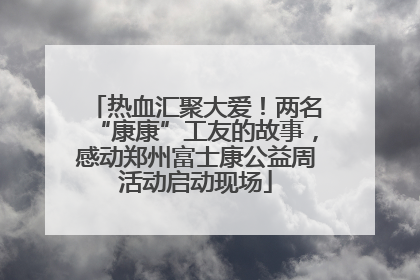 热血汇聚大爱！两名“康康”工友的故事，感动郑州富士康公益周活动启动现场
