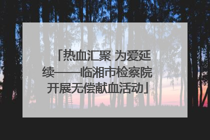 热血汇聚 为爱延续——临湘市检察院开展无偿献血活动