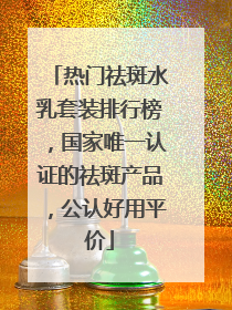 热门祛斑水乳套装排行榜，国家唯一认证的祛斑产品，公认好用平价