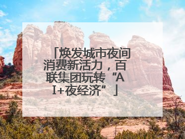 焕发城市夜间消费新活力，百联集团玩转“AI+夜经济”