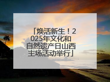 焕活新生！2025年文化和自然遗产日山西主场活动举行