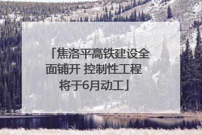 焦洛平高铁建设全面铺开 控制性工程将于6月动工