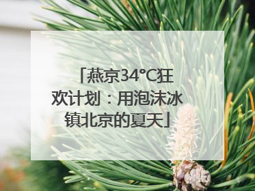 燕京34°C狂欢计划：用泡沫冰镇北京的夏天