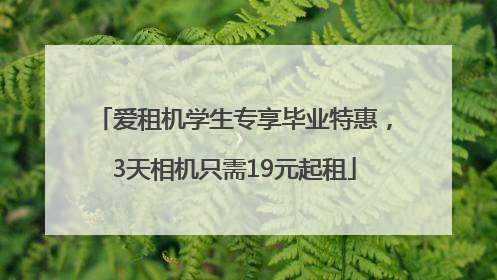 爱租机学生专享毕业特惠，3天相机只需19元起租