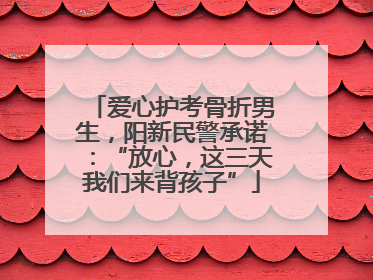 爱心护考骨折男生，阳新民警承诺：“放心，这三天我们来背孩子”