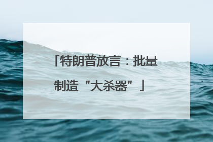 特朗普放言：批量制造“大杀器”