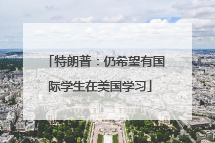 特朗普：仍希望有国际学生在美国学习