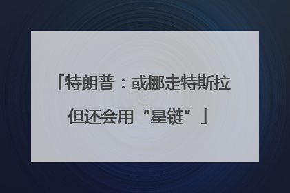 特朗普：或挪走特斯拉 但还会用“星链”