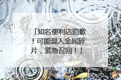 知名便利店道歉！可能混入金属碎片，紧急召回！