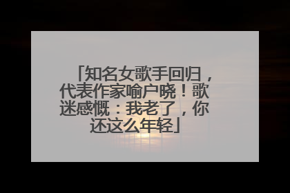 知名女歌手回归，代表作家喻户晓！歌迷感慨：我老了，你还这么年轻