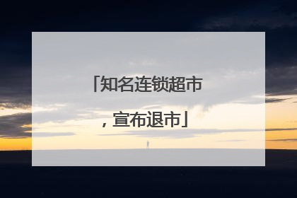 知名连锁超市，宣布退市