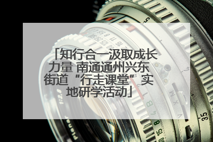 知行合一汲取成长力量 南通通州兴东街道“行走课堂”实地研学活动