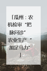 瓜州：农机检审“把脉问诊” 农业生产“加足马力”