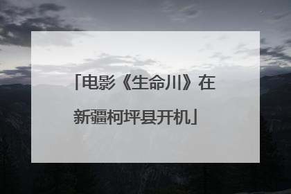 电影《生命川》在新疆柯坪县开机