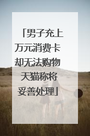 男子充上万元消费卡却无法购物 天猫称将妥善处理