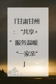 甘肃甘州：“共享+”服务温暖“一家亲”