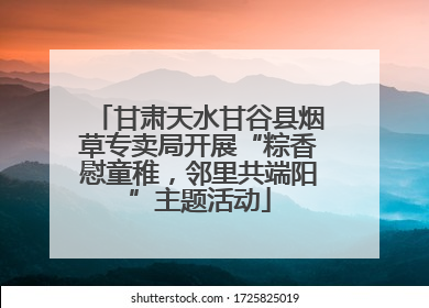 甘肃天水甘谷县烟草专卖局开展“粽香慰童稚，邻里共端阳”主题活动