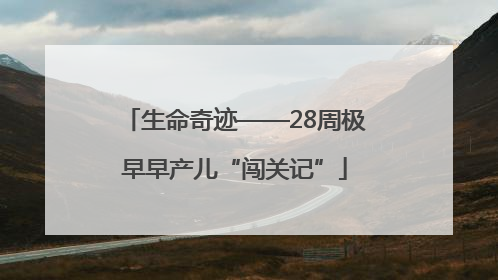 生命奇迹——28周极早早产儿“闯关记”
