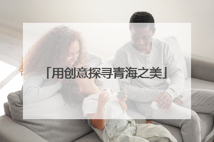 用创意探寻青海之美