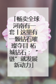 畅卖全球 河南有一套丨这里有一颗钻石璀璨夺目 柘城钻石：“链”就发展新动力