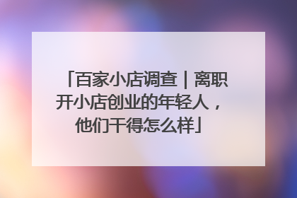 百家小店调查｜离职开小店创业的年轻人，他们干得怎么样