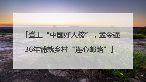 登上“中国好人榜”，孟令强36年铺就乡村“连心邮路”