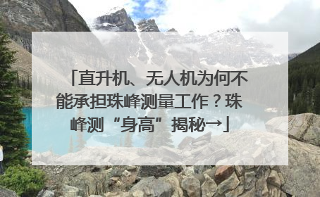 直升机、无人机为何不能承担珠峰测量工作？珠峰测“身高”揭秘→