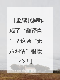 监狱民警咋成了“翻译官”？这场“无声对话”很暖心！