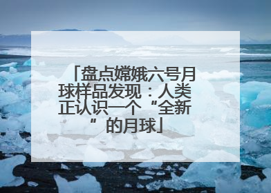 盘点嫦娥六号月球样品发现：人类正认识一个“全新”的月球