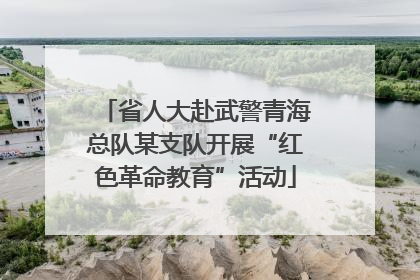 省人大赴武警青海总队某支队开展“红色革命教育”活动