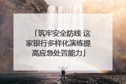 筑牢安全防线 这家银行多样化演练提高应急处置能力