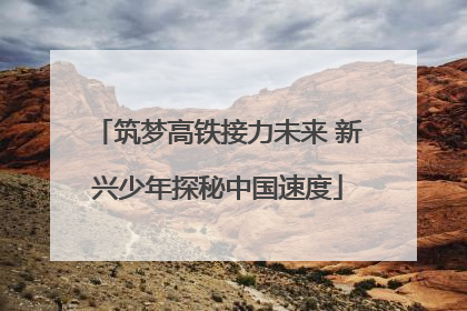 筑梦高铁接力未来 新兴少年探秘中国速度
