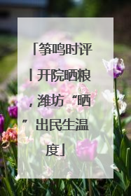 筝鸣时评丨开院晒粮，潍坊“晒”出民生温度