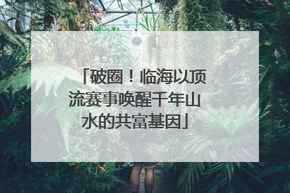 破圈！临海以顶流赛事唤醒千年山水的共富基因