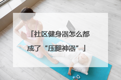 社区健身器怎么都成了“压腿神器”
