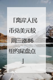 离岸人民币兑美元较周三涨86纽约尾盘点
