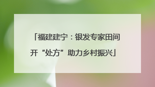 福建建宁：银发专家田间开“处方”助力乡村振兴