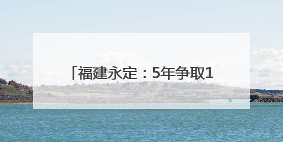 福建永定：5年争取14亿 扮靓城市会客厅