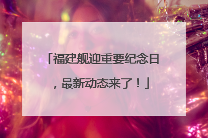 福建舰迎重要纪念日，最新动态来了！