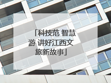 科技范 智慧游 讲好江西文旅新故事