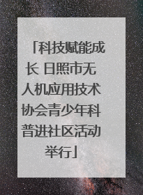 科技赋能成长 日照市无人机应用技术协会青少年科普进社区活动举行