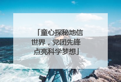 童心探秘地信世界，党团先锋点亮科学梦想