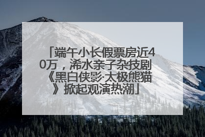 端午小长假票房近40万，浠水亲子杂技剧《黑白侠影·太极熊猫》掀起观演热潮