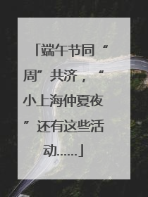 端午节同“周”共济，“小上海仲夏夜”还有这些活动……