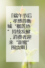 端午节后，孝感首衡城“榴莲热”持续发酵，消费者迎来“甜蜜”囤货期