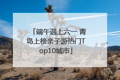 端午遇上六一 青岛上榜亲子游热门Top10城市