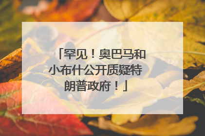 罕见！奥巴马和小布什公开质疑特朗普政府！
