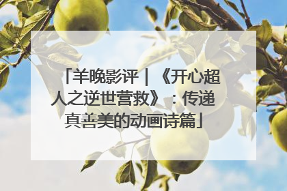 羊晚影评｜《开心超人之逆世营救》：传递真善美的动画诗篇